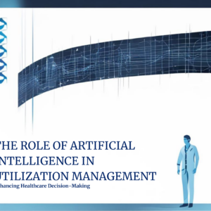 The Role of Artificial Intelligence in Utilization Management – Enhancing Healthcare Decision-Making